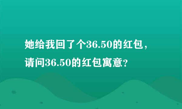 她给我回了个36.50的红包，请问36.50的红包寓意？