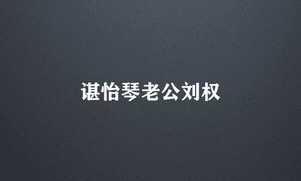 谌怡琴老公刘权