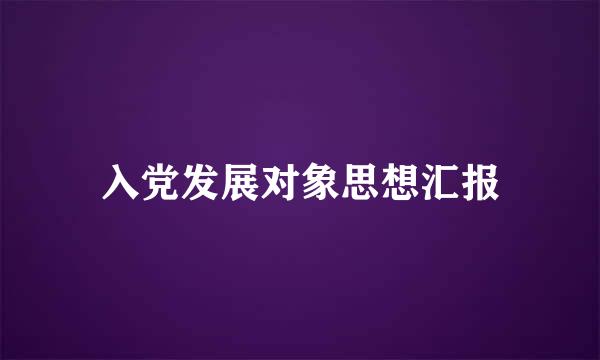 入党发展对象思想汇报