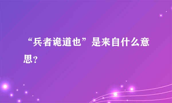 “兵者诡道也”是来自什么意思？