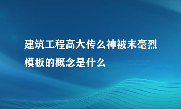 建筑工程高大传么神被末毫烈模板的概念是什么