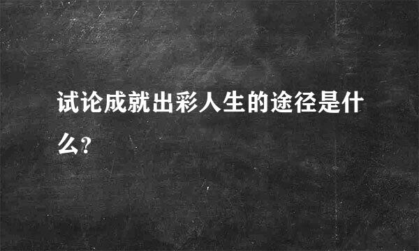 试论成就出彩人生的途径是什么？