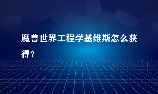 魔兽世界工程学基维斯怎么获得？