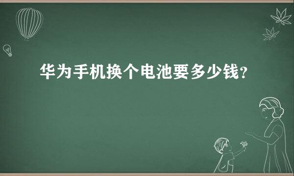 华为手机换个电池要多少钱？