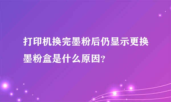 打印机换完墨粉后仍显示更换墨粉盒是什么原因？