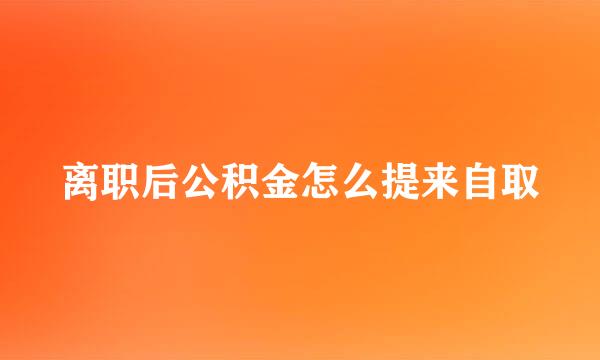 离职后公积金怎么提来自取