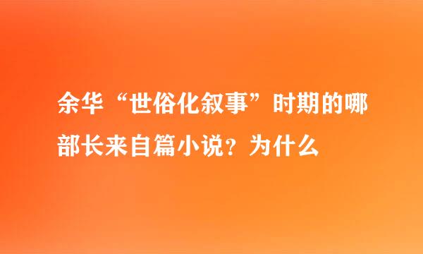 余华“世俗化叙事”时期的哪部长来自篇小说？为什么