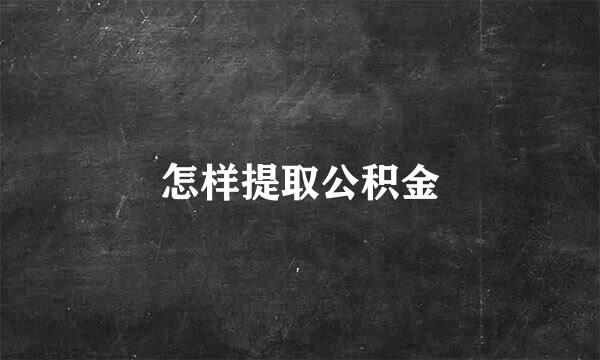 怎样提取公积金