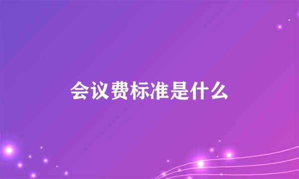 会议费标准是什么