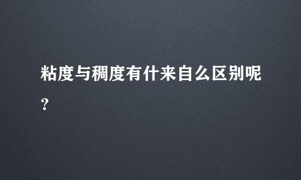 粘度与稠度有什来自么区别呢？