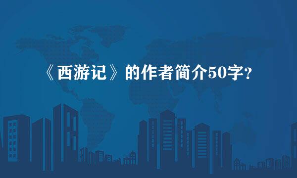 《西游记》的作者简介50字？