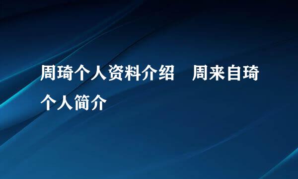 周琦个人资料介绍 周来自琦个人简介