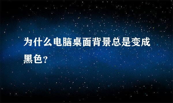 为什么电脑桌面背景总是变成黑色？