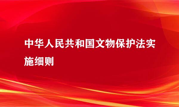 中华人民共和国文物保护法实施细则