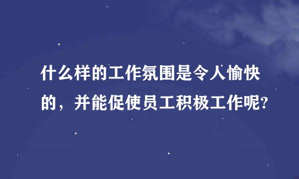 什么样的工作氛围是令人愉快的，并能促使员工积极工作呢?