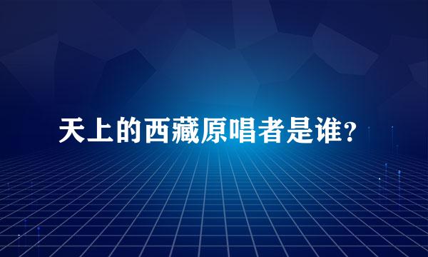 天上的西藏原唱者是谁？