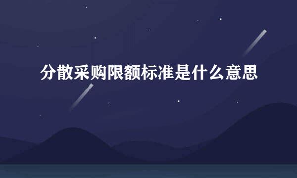 分散采购限额标准是什么意思