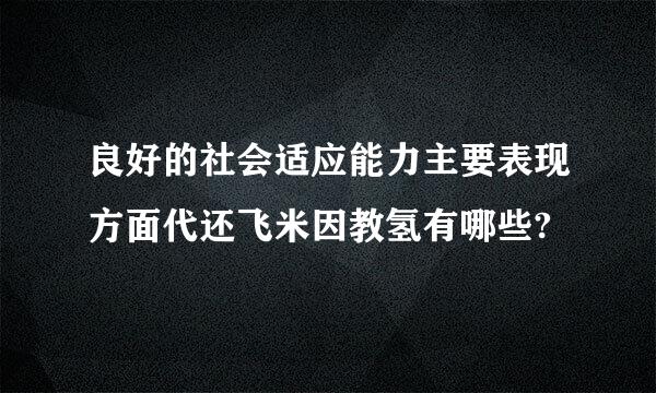 良好的社会适应能力主要表现方面代还飞米因教氢有哪些?