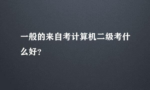 一般的来自考计算机二级考什么好？