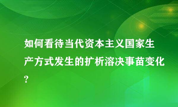 如何看待当代资本主义国家生产方式发生的扩析溶决事苗变化?