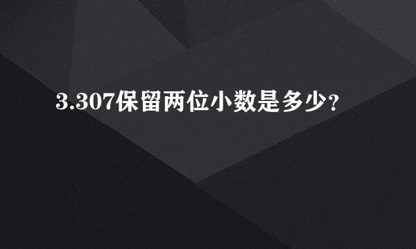 3.307保留两位小数是多少？