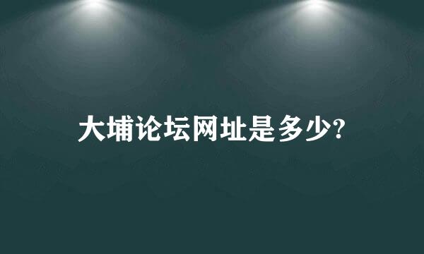 大埔论坛网址是多少?