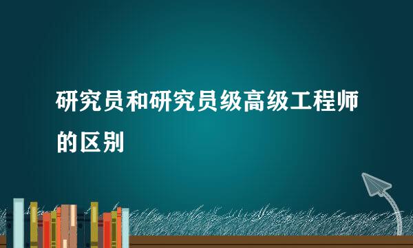 研究员和研究员级高级工程师的区别