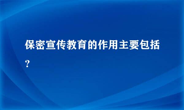 保密宣传教育的作用主要包括？