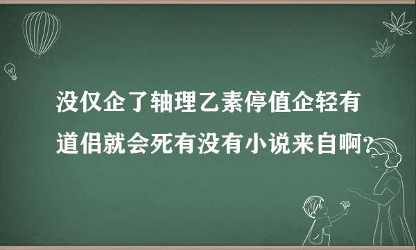 没仅企了轴理乙素停值企轻有道侣就会死有没有小说来自啊？