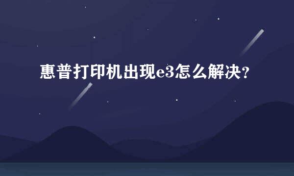 惠普打印机出现e3怎么解决？