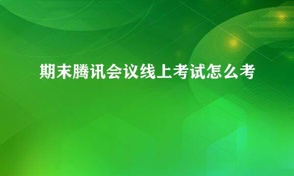 期末腾讯会议线上考试怎么考