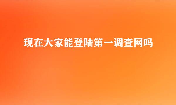 现在大家能登陆第一调查网吗