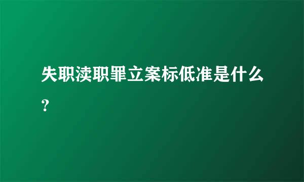 失职渎职罪立案标低准是什么？