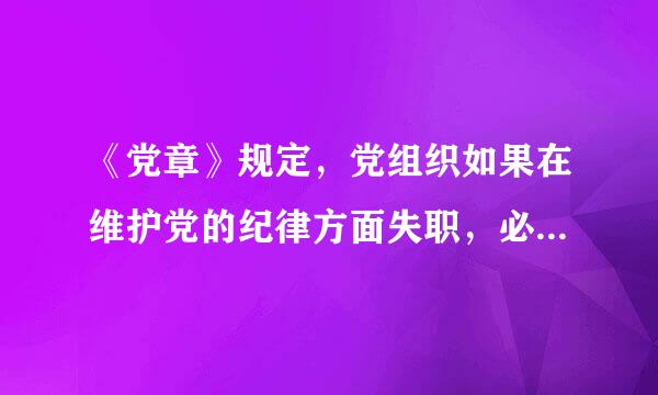 《党章》规定，党组织如果在维护党的纪律方面失职，必须受到追究。()