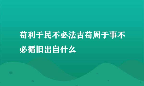 苟利于民不必法古苟周于事不必循旧出自什么