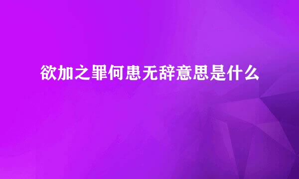 欲加之罪何患无辞意思是什么