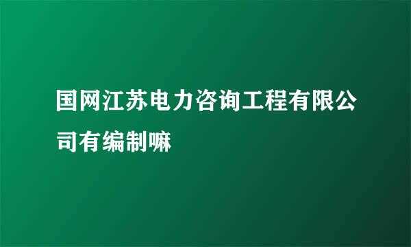 国网江苏电力咨询工程有限公司有编制嘛