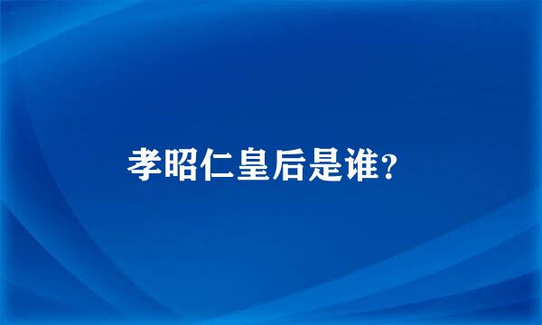 孝昭仁皇后是谁？