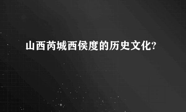 山西芮城西侯度的历史文化?