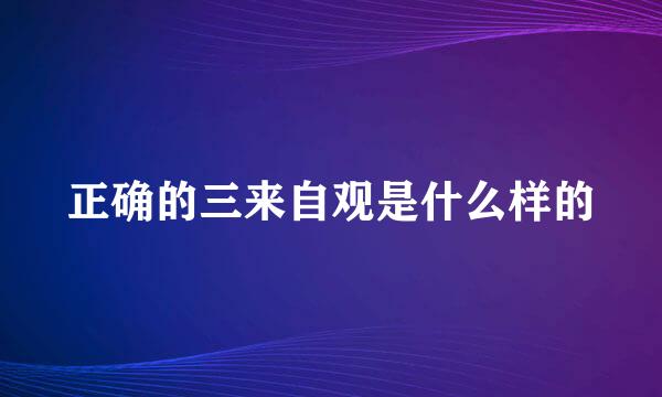 正确的三来自观是什么样的