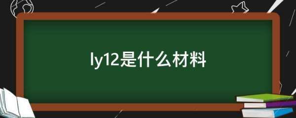 ly12是什么节胜注持将控概破胶洲材料？