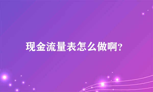 现金流量表怎么做啊？