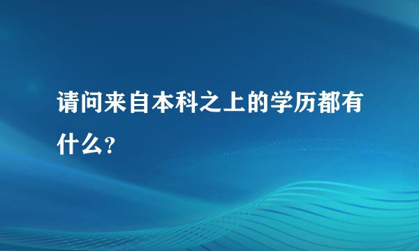 请问来自本科之上的学历都有什么？