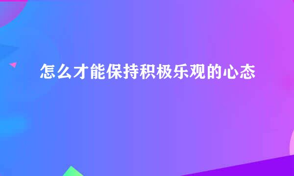 怎么才能保持积极乐观的心态