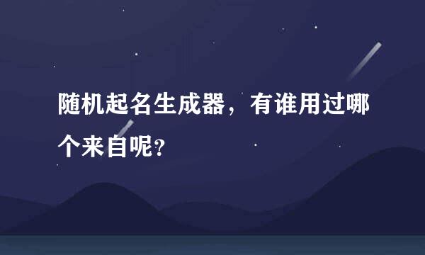 随机起名生成器，有谁用过哪个来自呢？