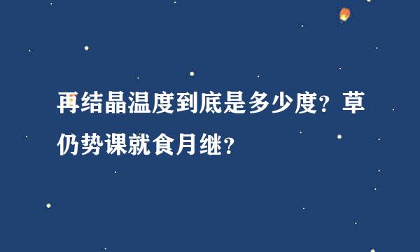 再结晶温度到底是多少度？草仍势课就食月继？