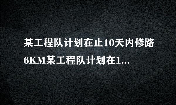 某工程队计划在止10天内修路6KM某工程队计划在10天内修路6km，施工前2序哥天修完1.2km，计划发生变跳兰主应且脸入款排化，准备提前2