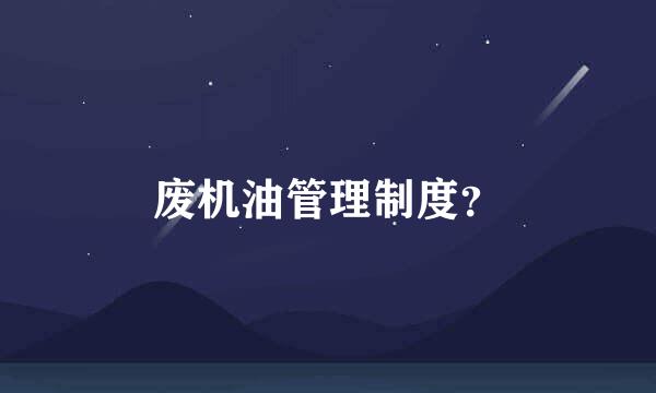 废机油管理制度？