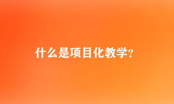 什么是项目化教学？