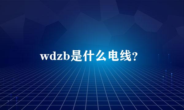 wdzb是什么电线？